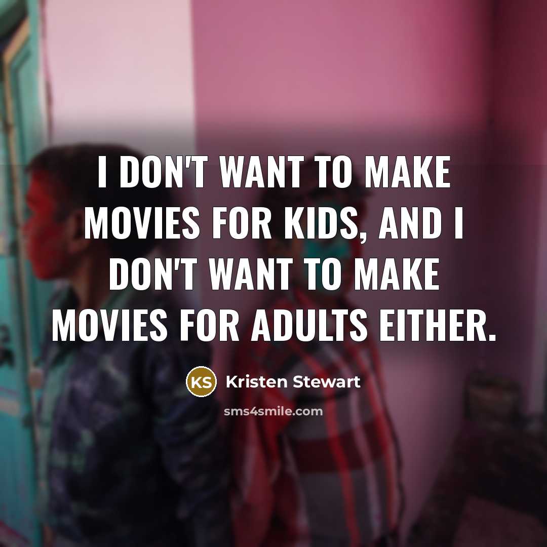 “I don't want to make movies for kids, and I don't want to make movies for adults either.” quote by Kristen Stewart