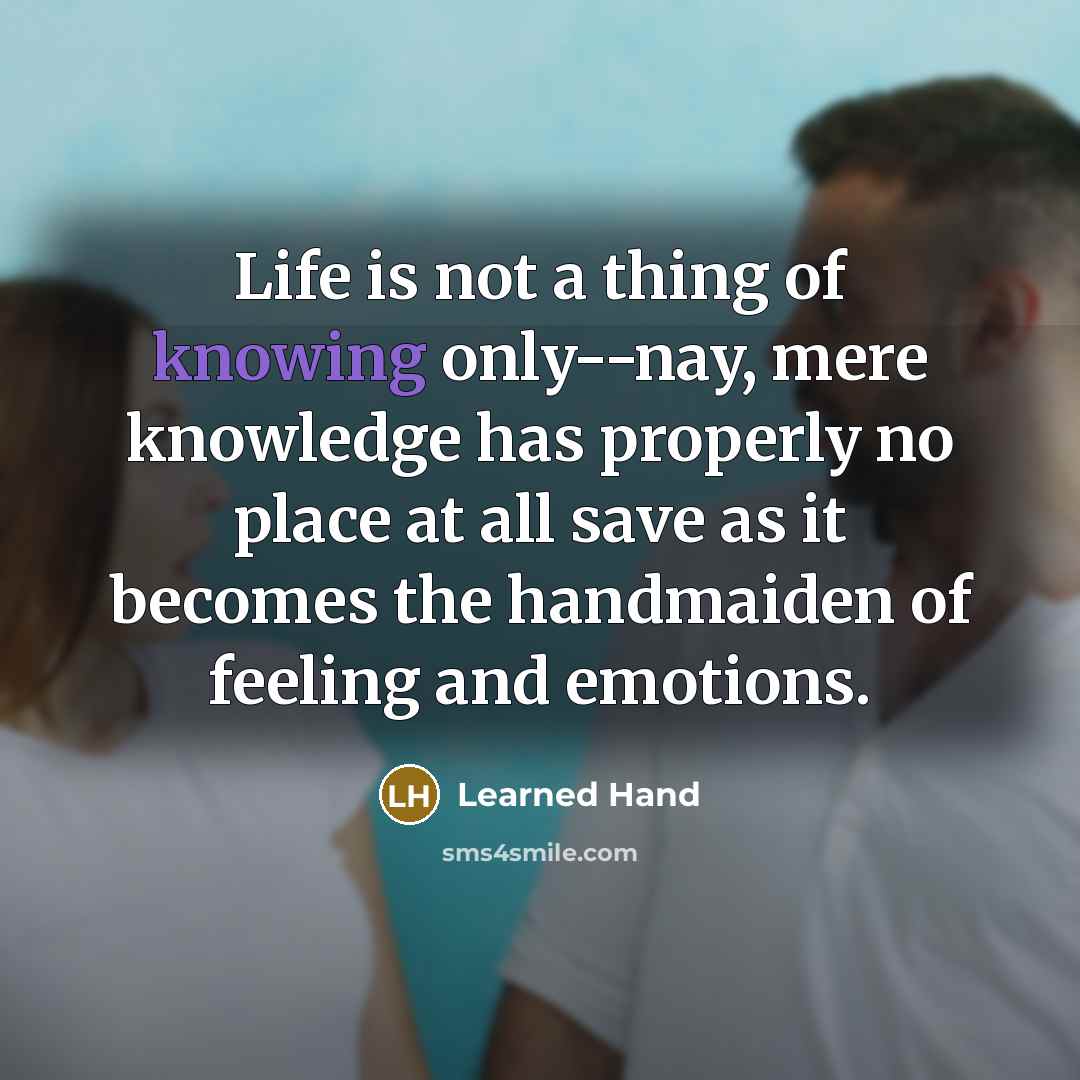 “Life is not a thing of knowing only--nay, mere knowledge…” quote by Learned Hand