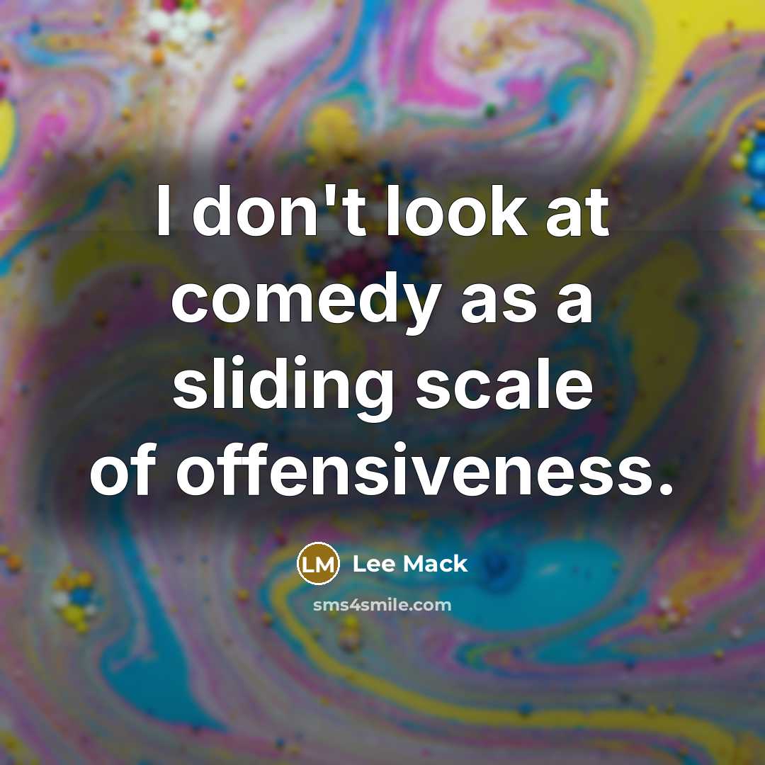“I don't look at comedy as a sliding scale of…” quote by Lee Mack