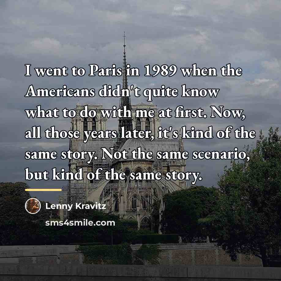 “I went to Paris in 1989 when the Americans didn't…” quote by Lenny Kravitz