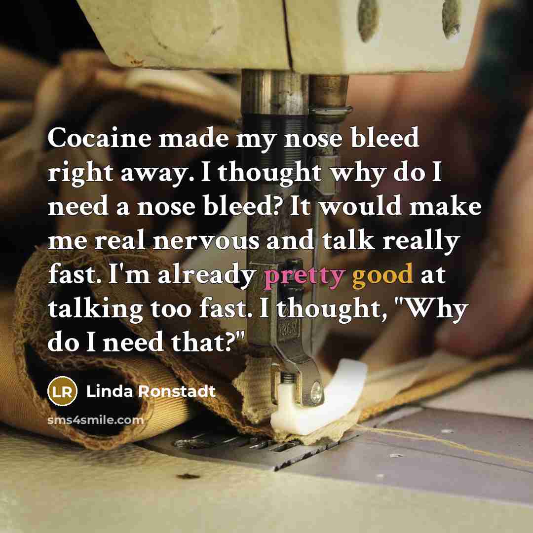 “Cocaine made my nose bleed right away. I thought why…” quote by Linda Ronstadt