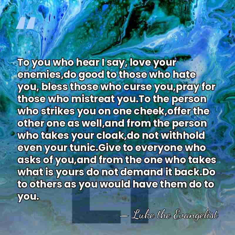 To you who hear I say, love your enemies,do good to those&hellip; - Luke the Evangelist