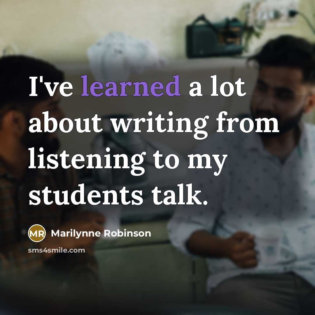“I've learned a lot about writing from listening to my…” quote by Marilynne Robinson