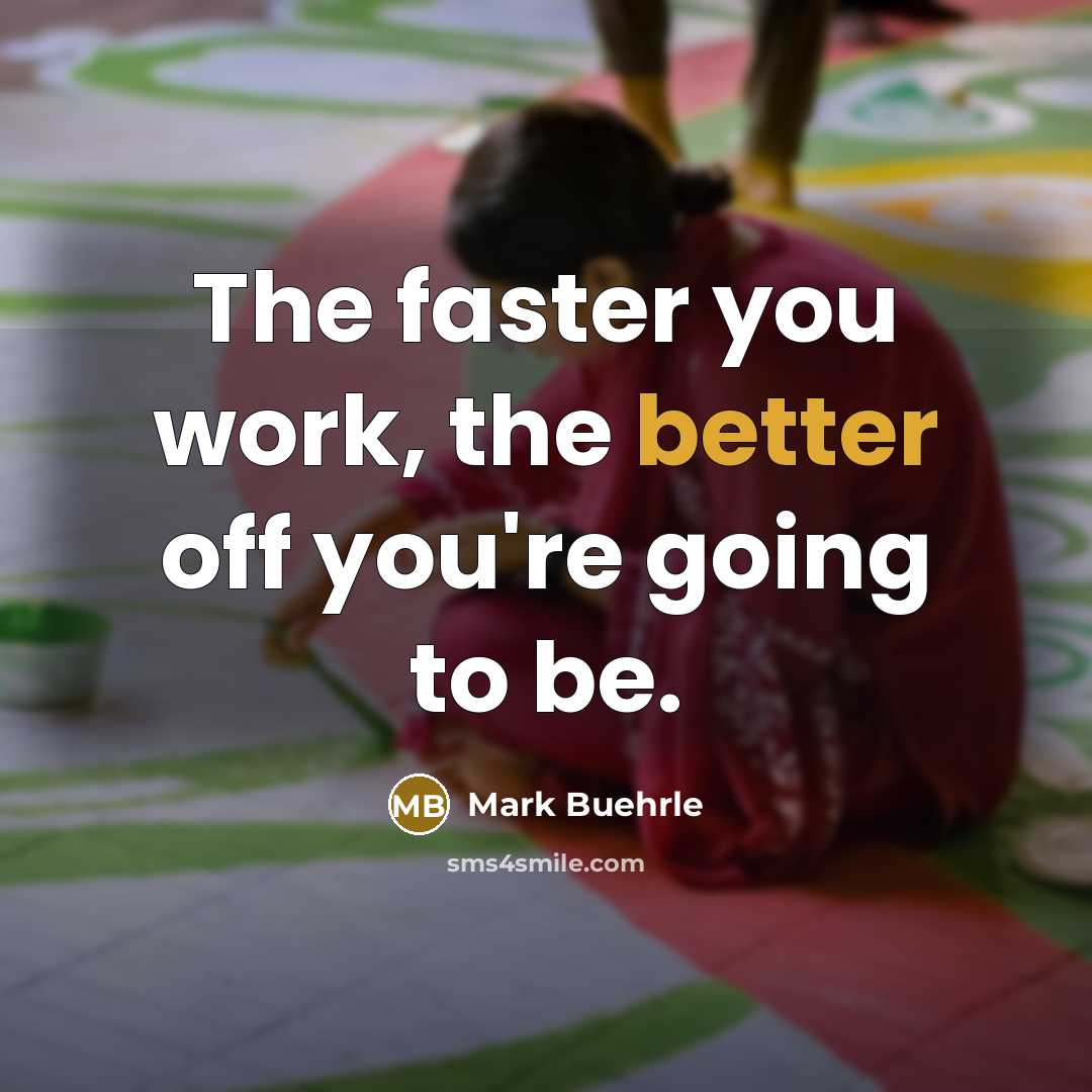 “The faster you work, the better off you're going to be.” quote by Mark Buehrle