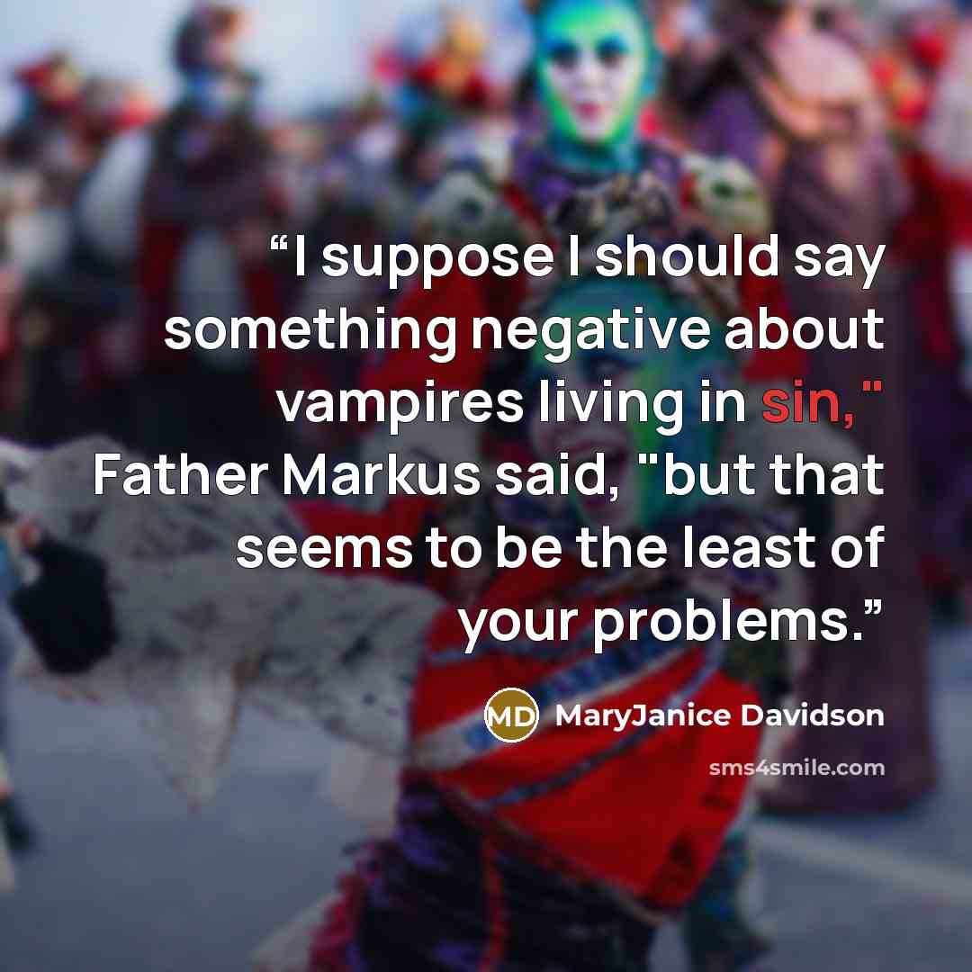 “I suppose I should say something negative about vampires living in sin," Father Markus said, "but that seems to be the least of your problems.” quote by MaryJanice Davidson