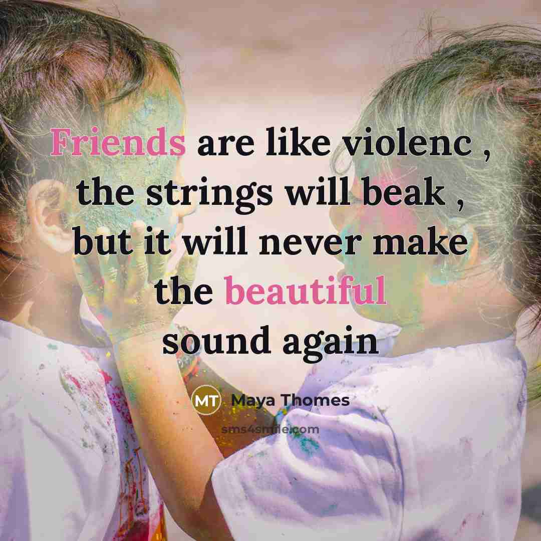 “Friends are like violenc , the strings will beak , but it will never make the beautiful sound again” quote by Maya Thomes
