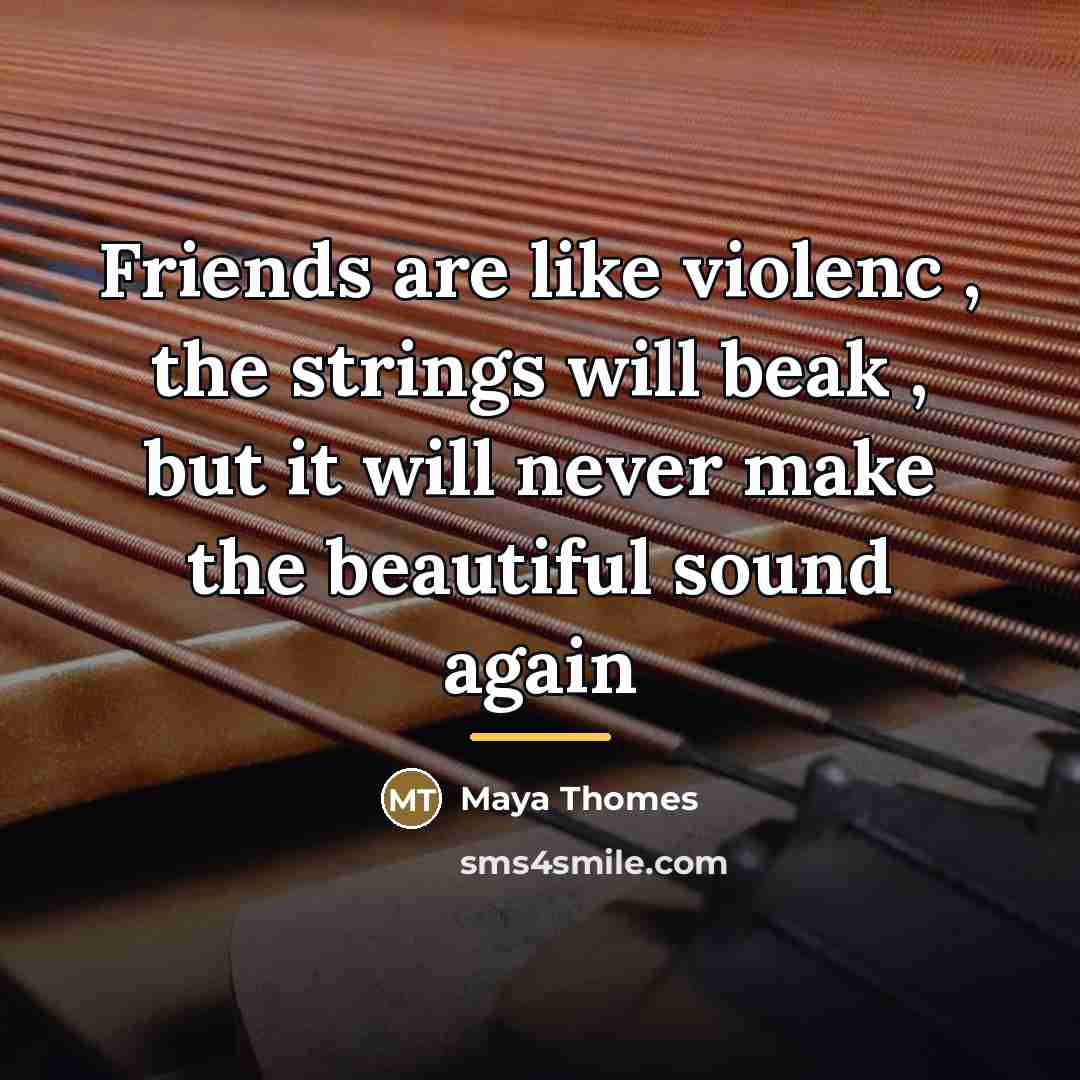 “Friends are like violenc , the strings will beak ,…” quote by Maya Thomes