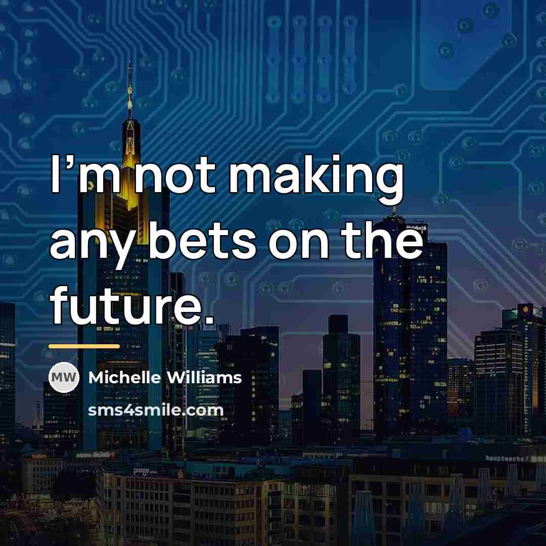 “I'm not making any bets on the future.…” quote by Michelle Williams