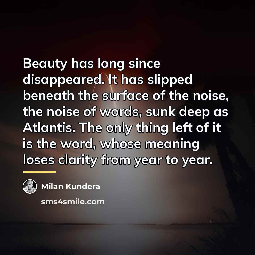 “Beauty has long since disappeared. It has slipped beneath the…” quote by Milan Kundera