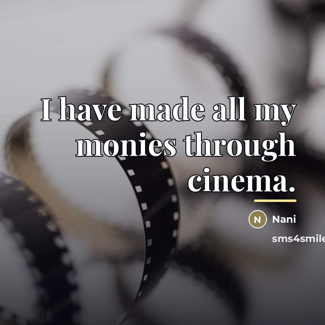 “I have made all my monies through cinema.…” quote by Nani