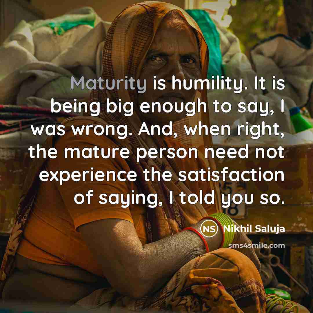 “Maturity is humility. It is being big enough to say,…” quote by Nikhil Saluja