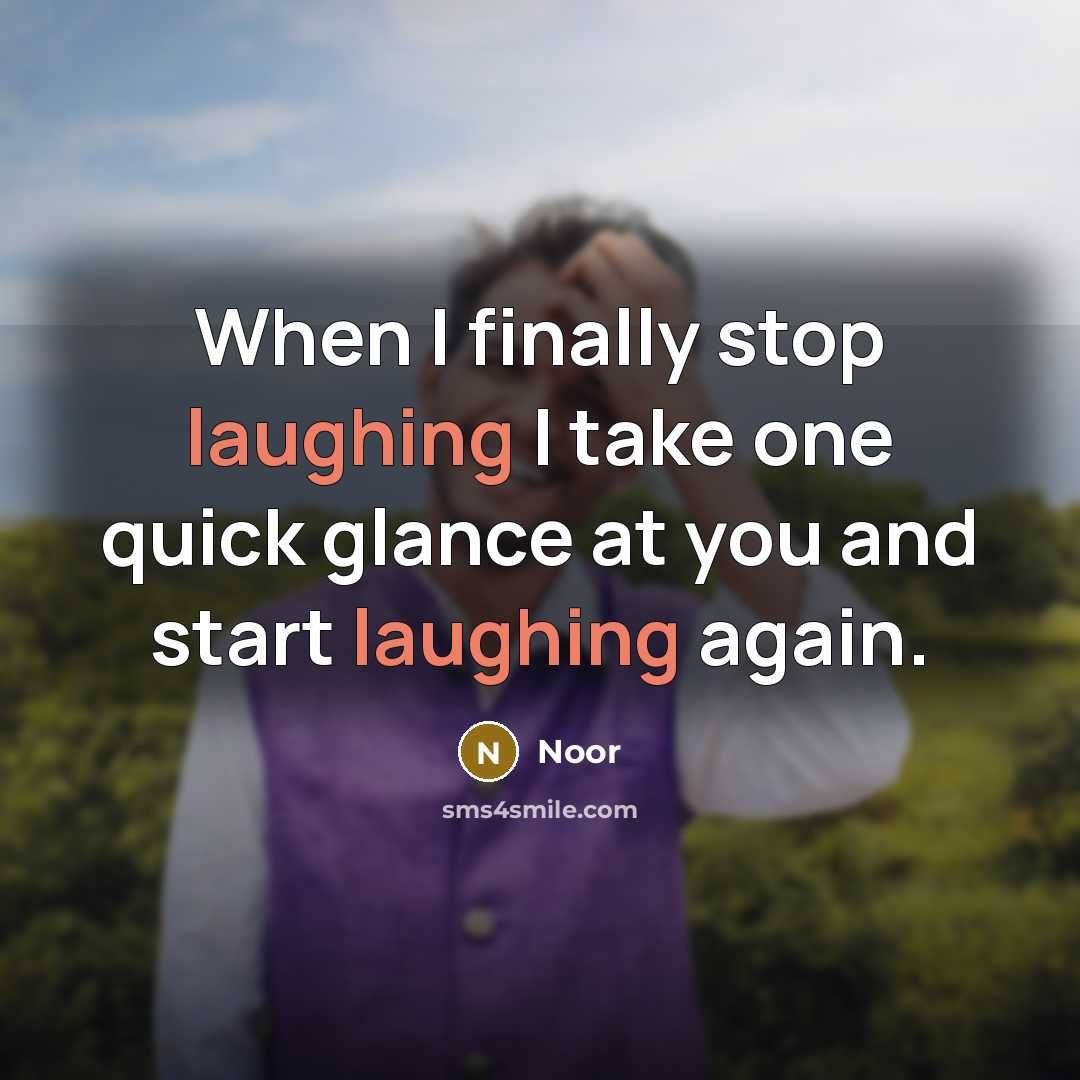 “When I finally stop laughing I take one quick glance at you and start laughing again.” quote by Noor