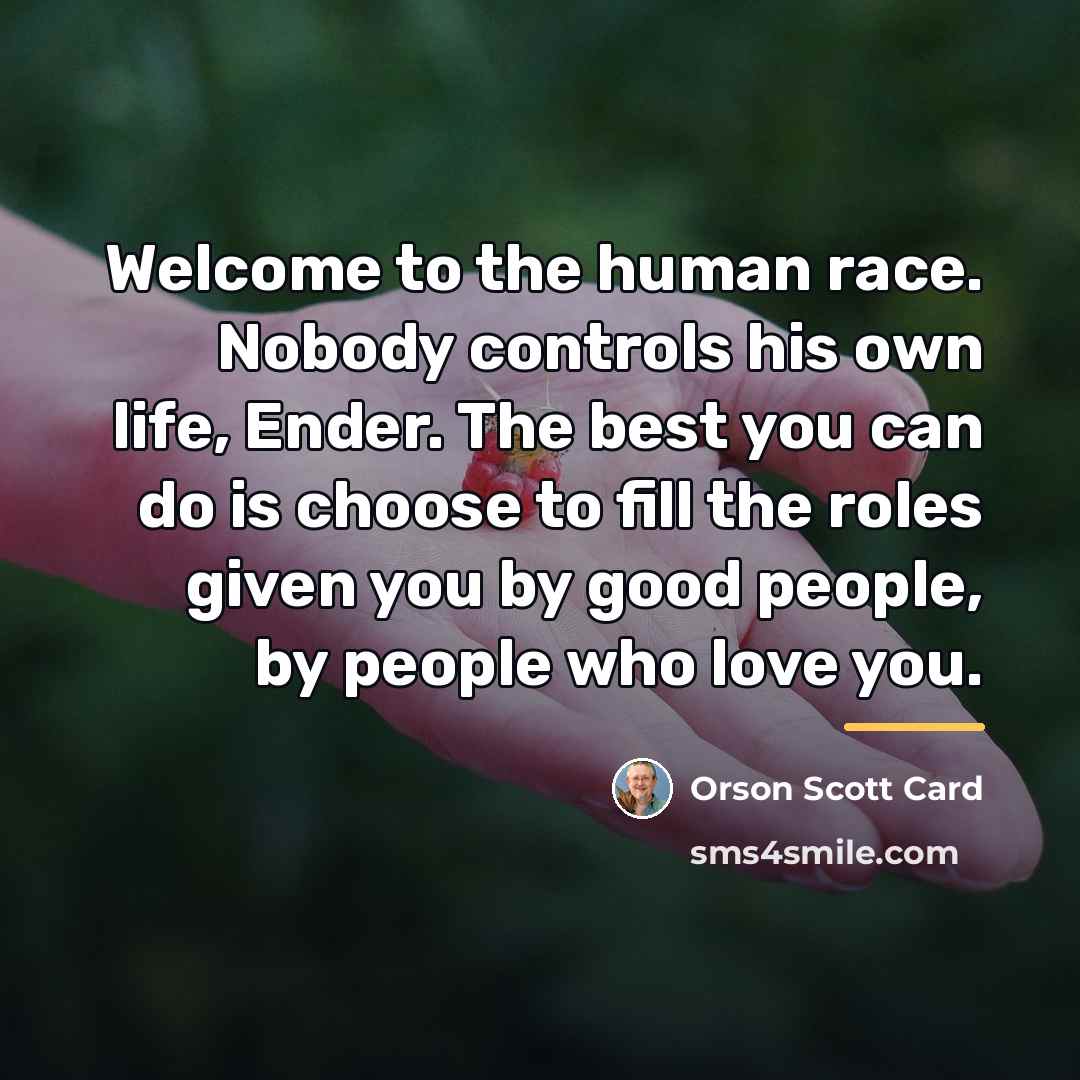 “Welcome to the human race. Nobody controls his own life,…” quote by Orson Scott Card