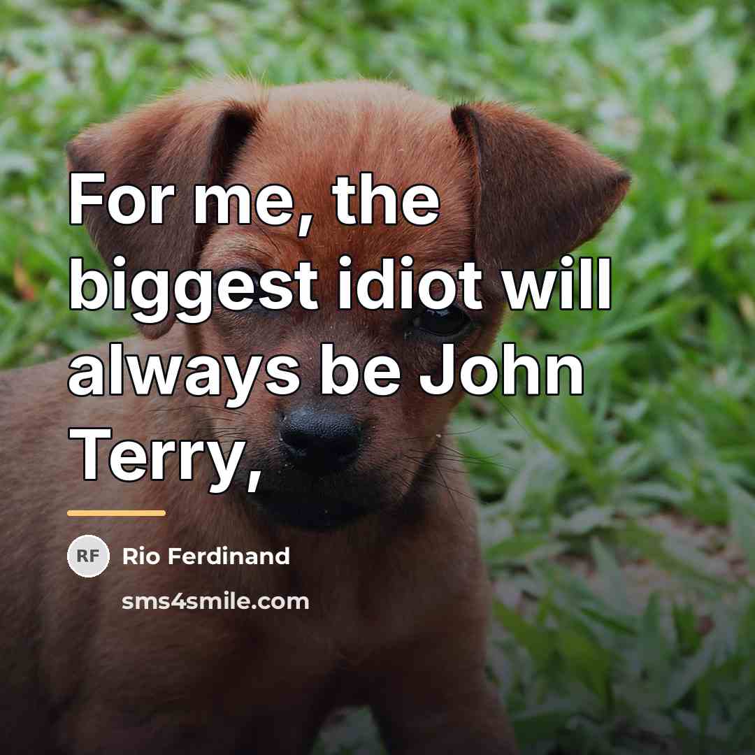 “For me, the biggest idiot will always be John Terry,…” quote by Rio Ferdinand