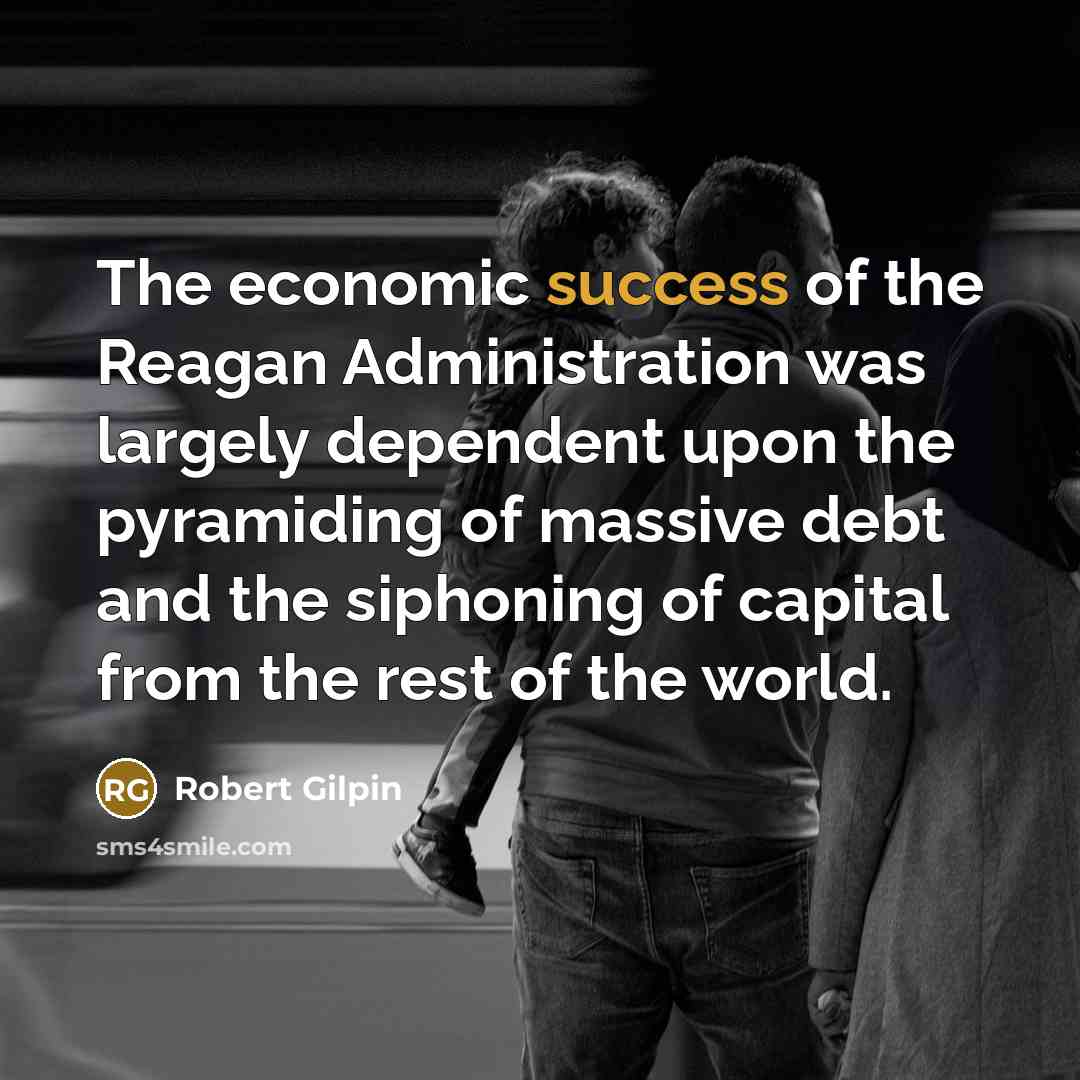 “The economic success of the Reagan Administration was largely dependent…” quote by Robert Gilpin