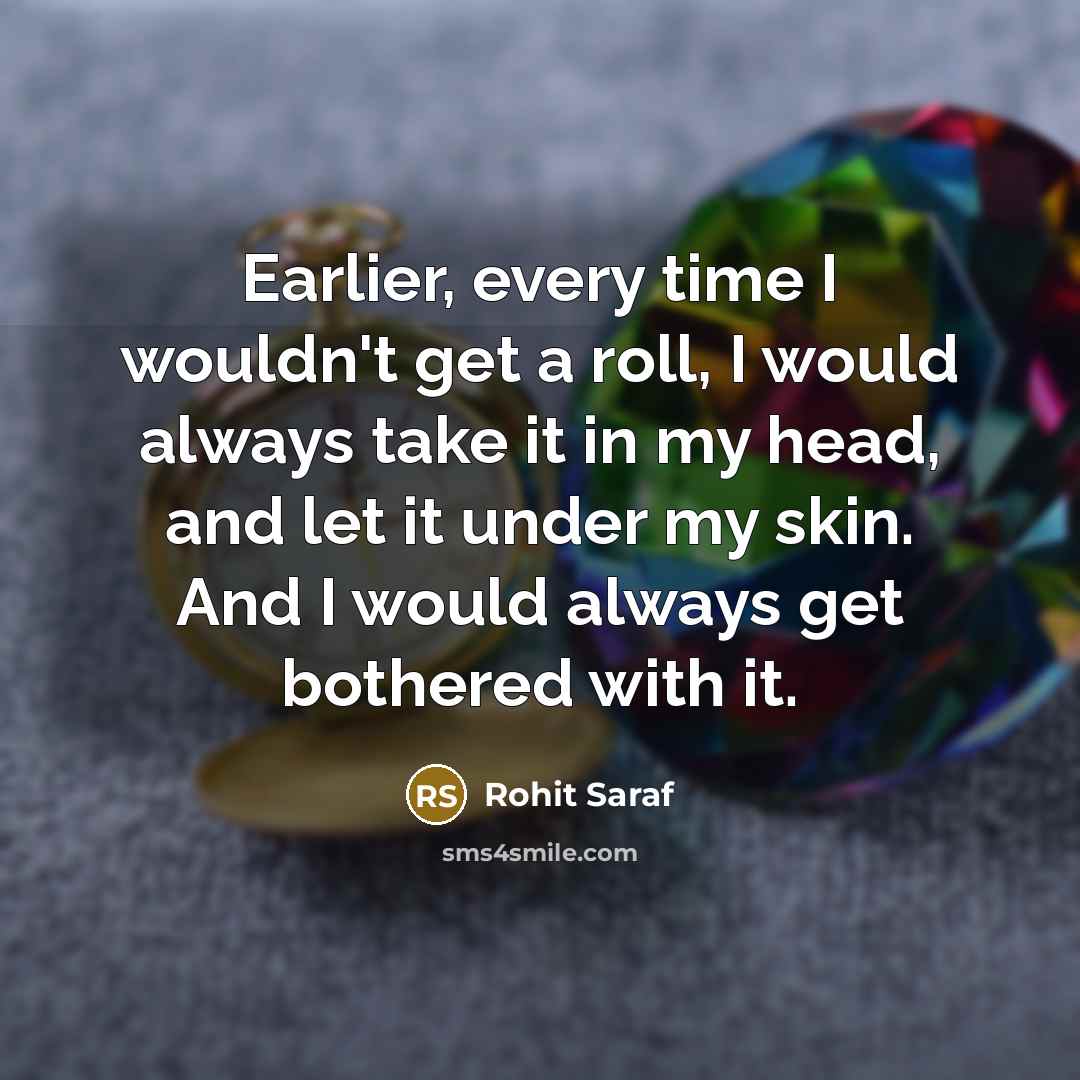 “Earlier, every time I wouldn't get a roll, I would…” quote by Rohit Saraf