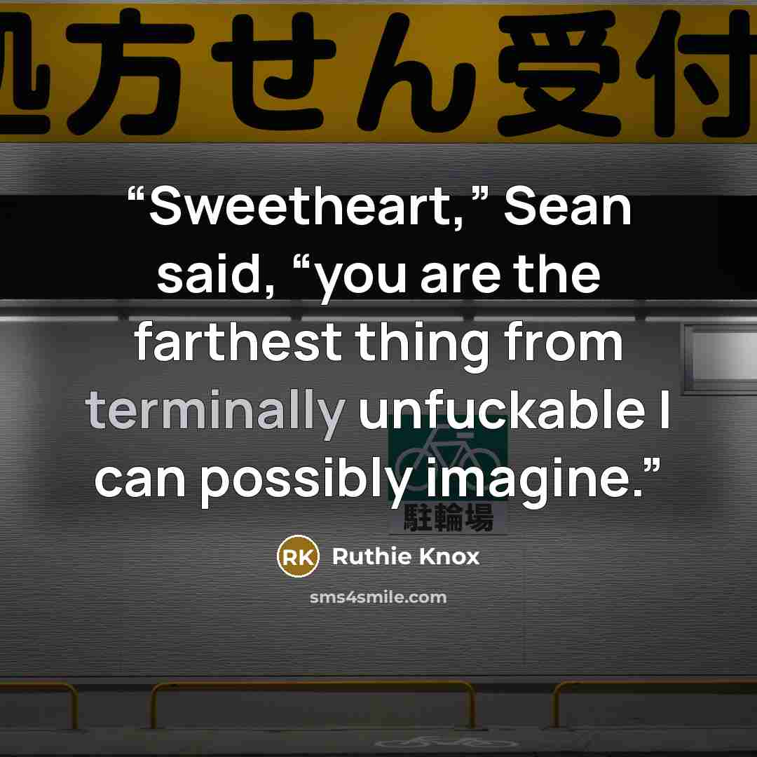 “Sweetheart,” Sean said, “you are the farthest thing from terminally unfuckable I can possibly imagine.” quote by Ruthie Knox