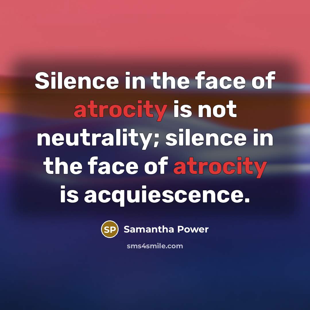 “Silence in the face of atrocity is not neutrality; silence…” quote by Samantha Power