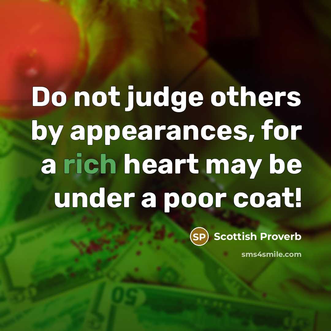 “Do not judge others by appearances, for a rich heart may be under a poor coat!” quote by Scottish Proverb