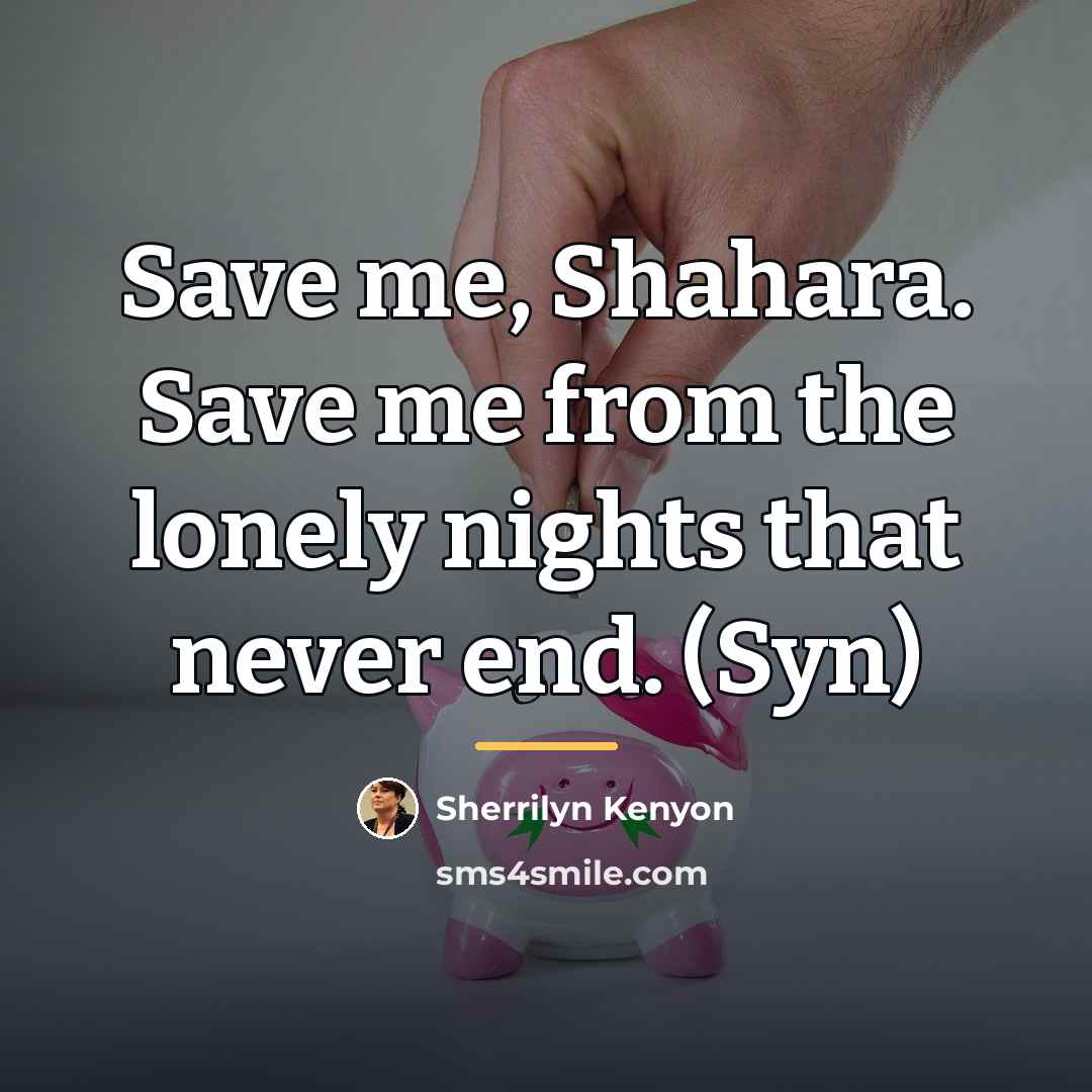 “Save me, Shahara. Save me from the lonely nights that…” quote by Sherrilyn Kenyon