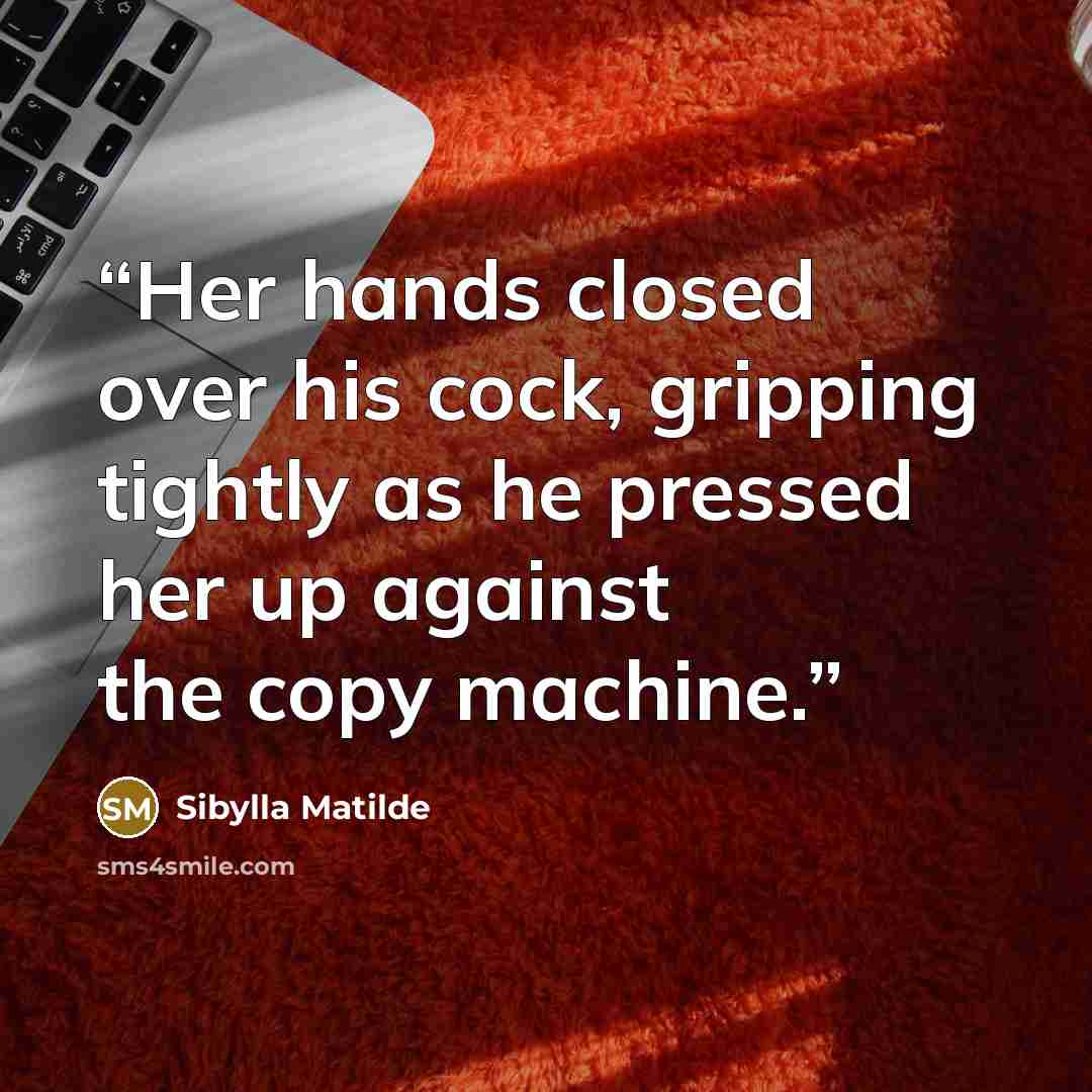 “Her hands closed over his cock, gripping tightly as he pressed her up against the copy machine.” quote by Sibylla Matilde