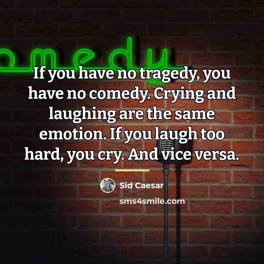 “If you have no tragedy, you have no comedy. Crying…” quote by Sid Caesar