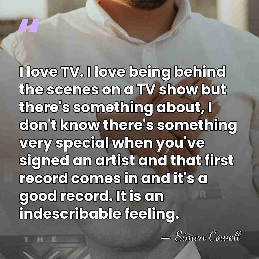 I love TV. I love being behind the scenes on a TV&hellip; - Simon Cowell
