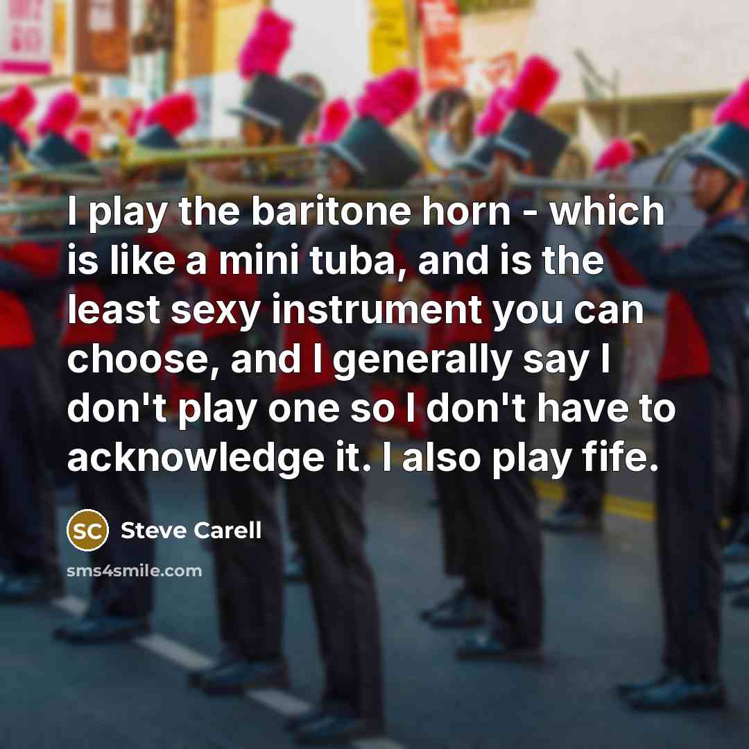 “I play the baritone horn - which is like a…” quote by Steve Carell