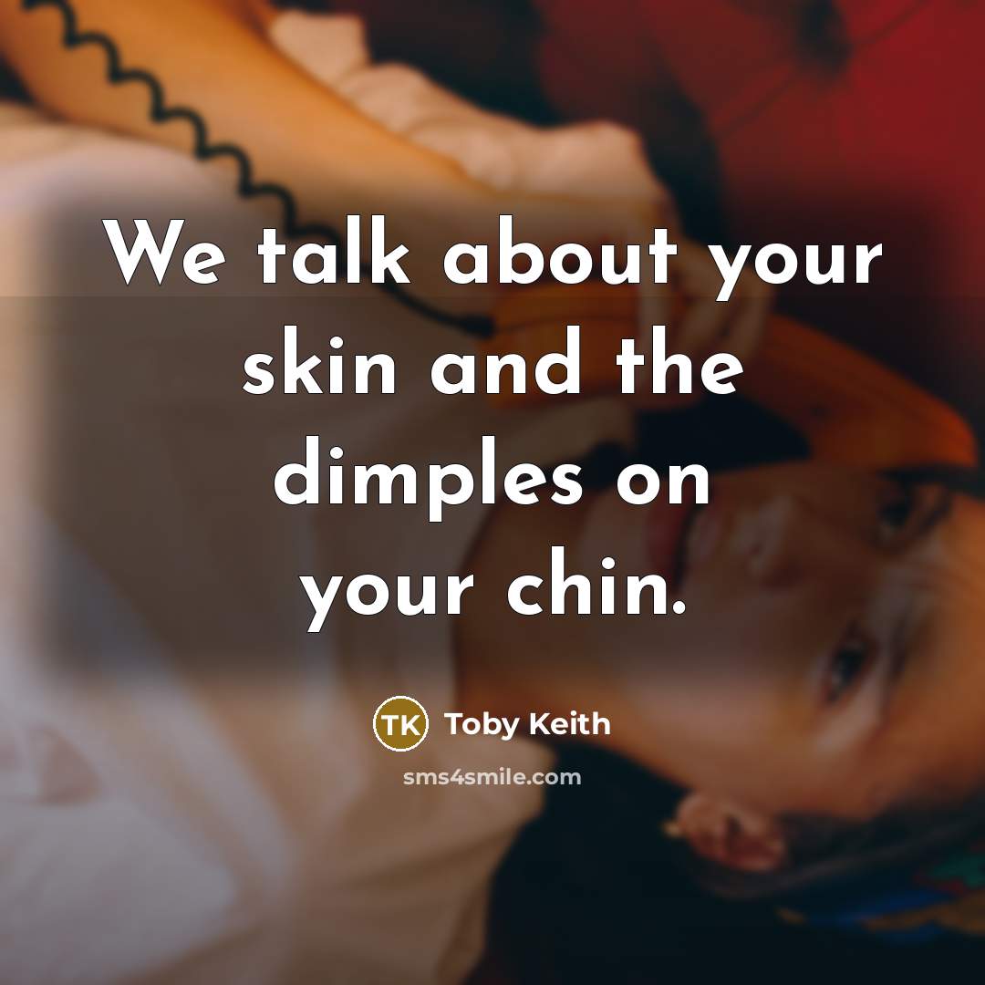 “We talk about your skin and the dimples on your chin.” quote by Toby Keith