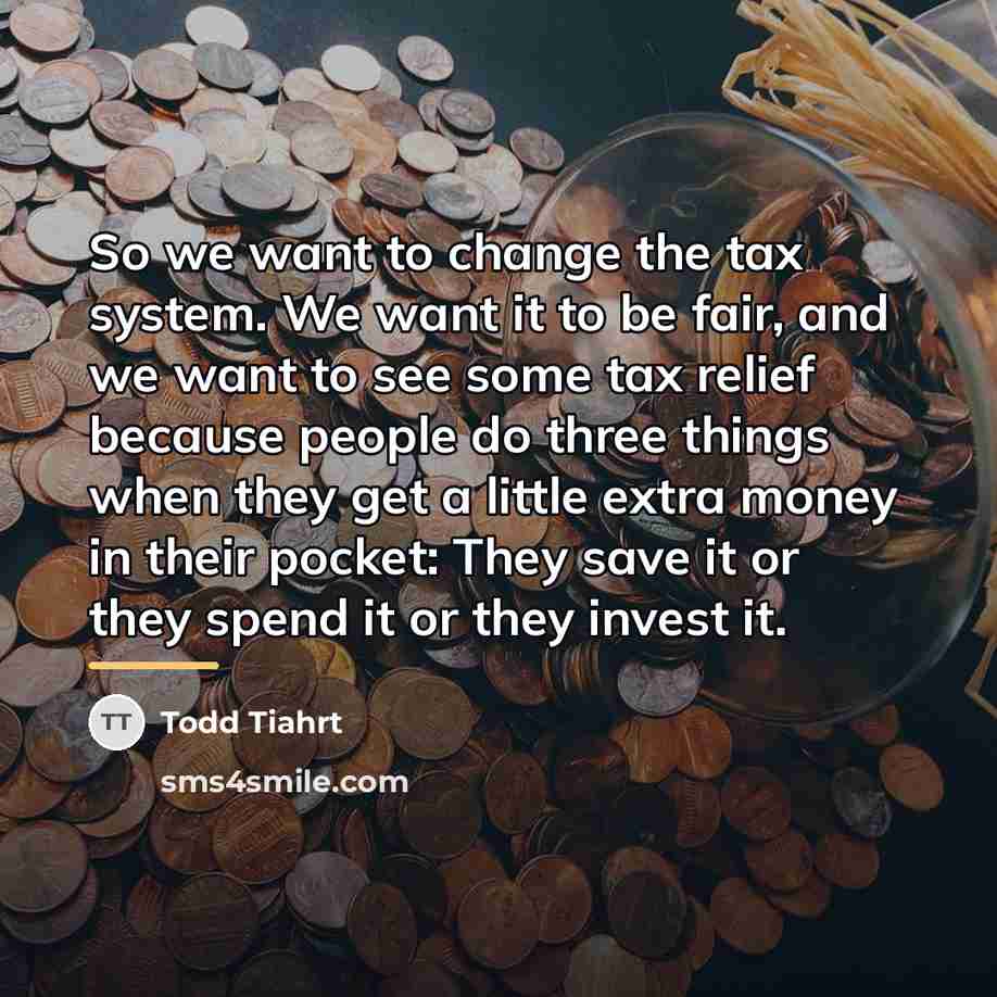 “So we want to change the tax system. We want…” quote by Todd Tiahrt