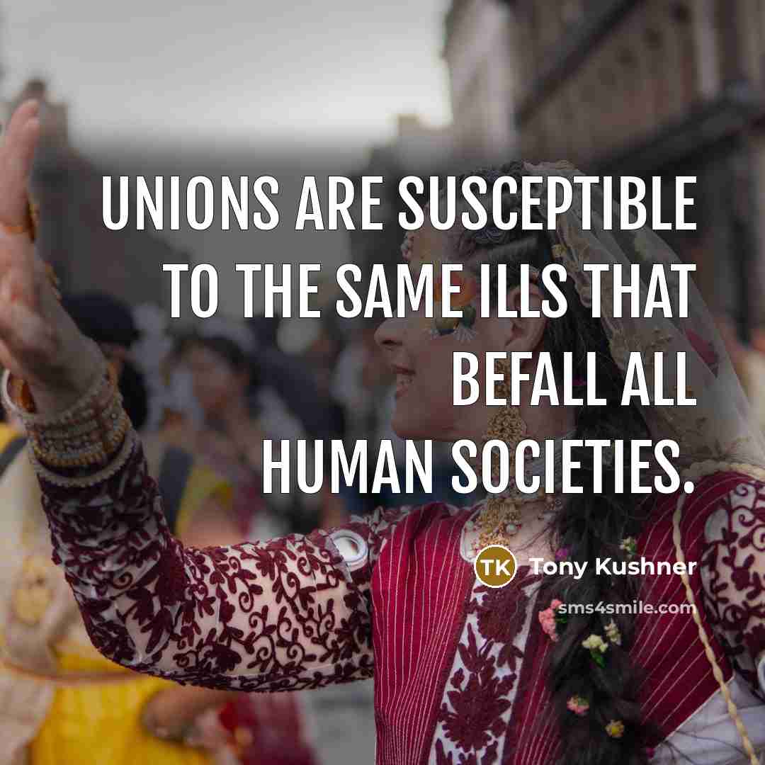 “Unions are susceptible to the same ills that befall all…” quote by Tony Kushner