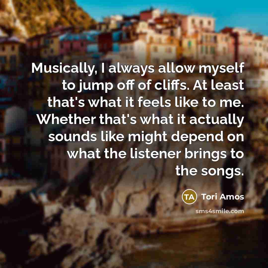 “Musically, I always allow myself to jump off of cliffs.…” quote by Tori Amos
