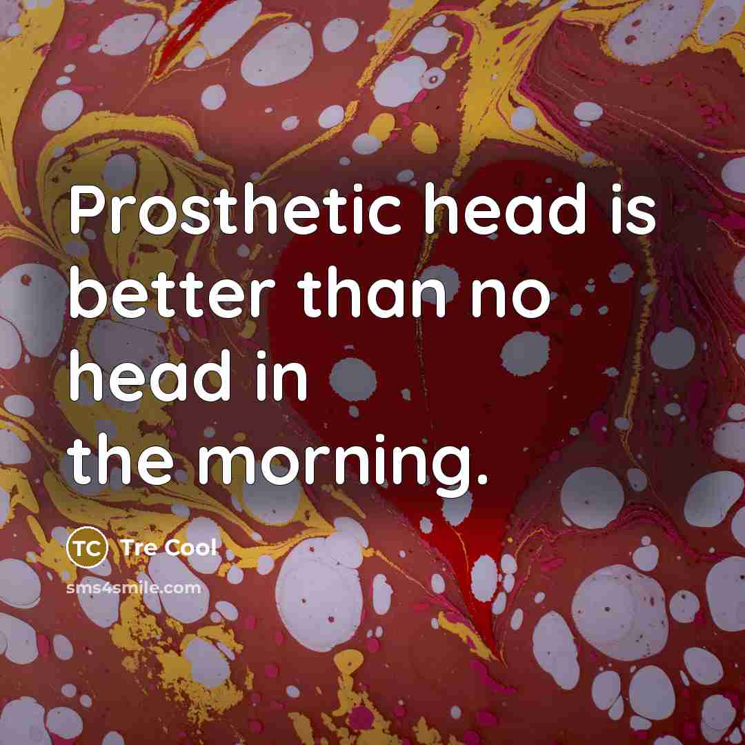 “Prosthetic head is better than no head in the morning.…” quote by Tre Cool