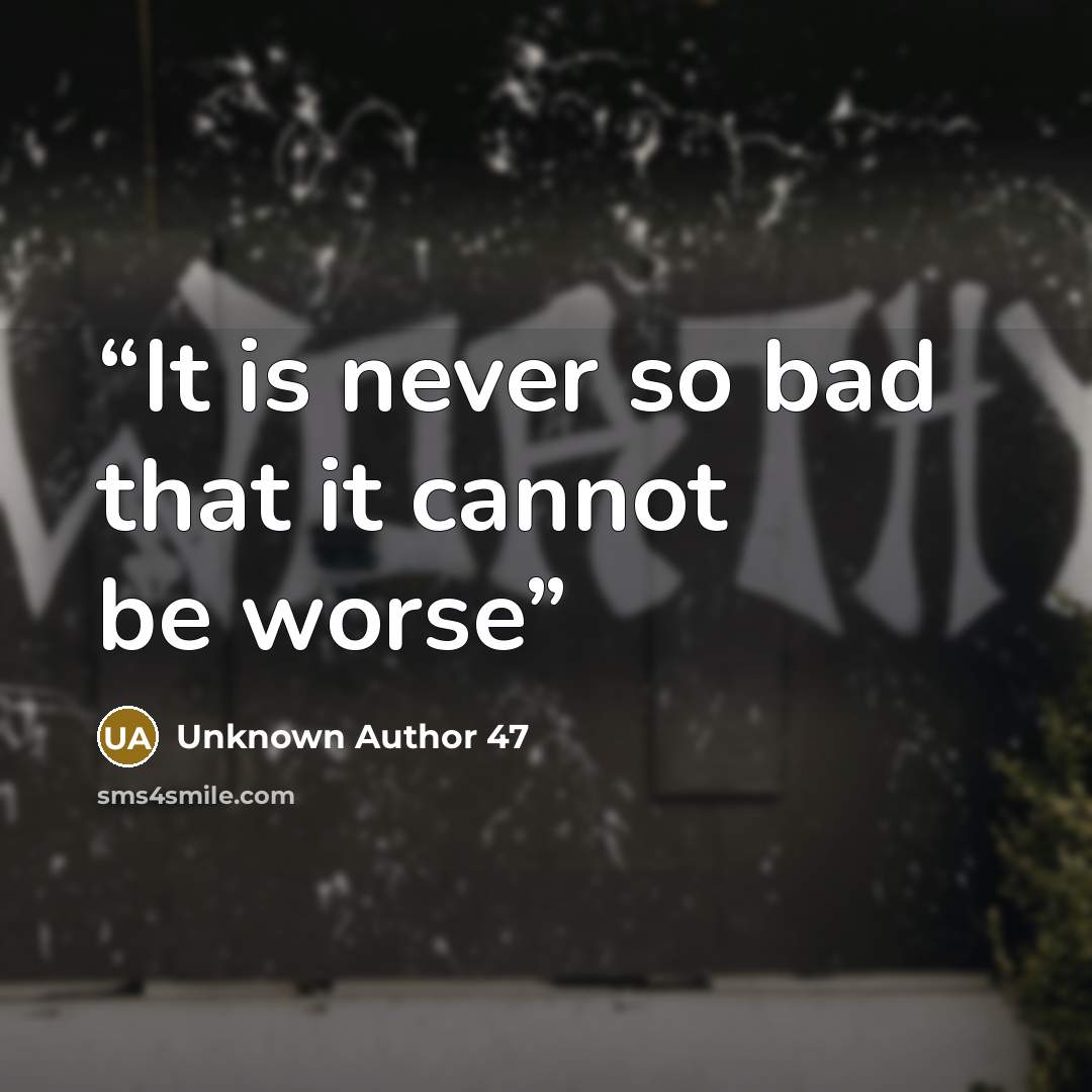 “It is never so bad that it cannot be worse” quote by Unknown Author 47