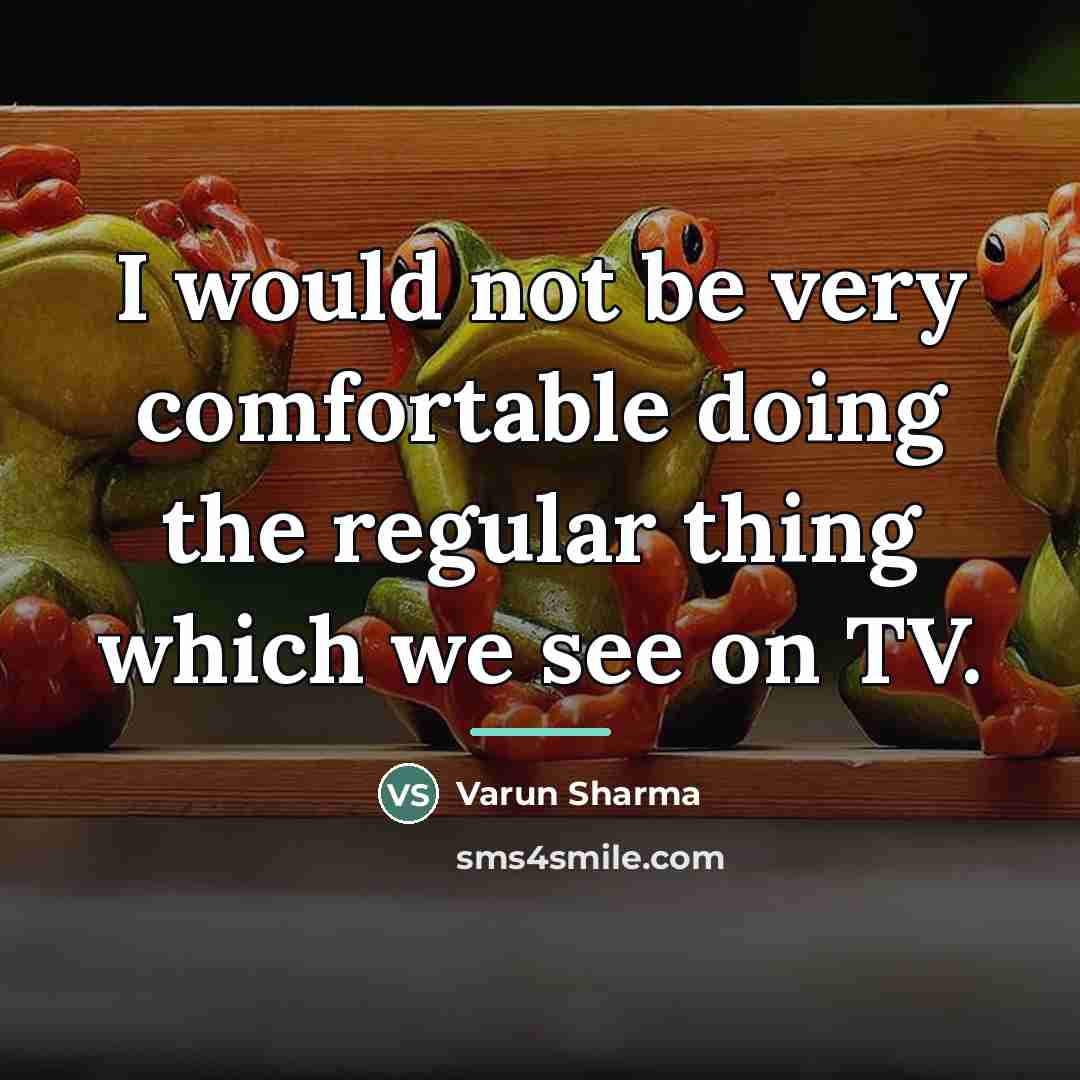 “I would not be very comfortable doing the regular thing…” quote by Varun Sharma