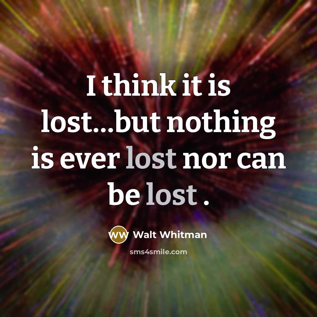 “I think it is lost.....but nothing is ever lost nor…” quote by Walt Whitman