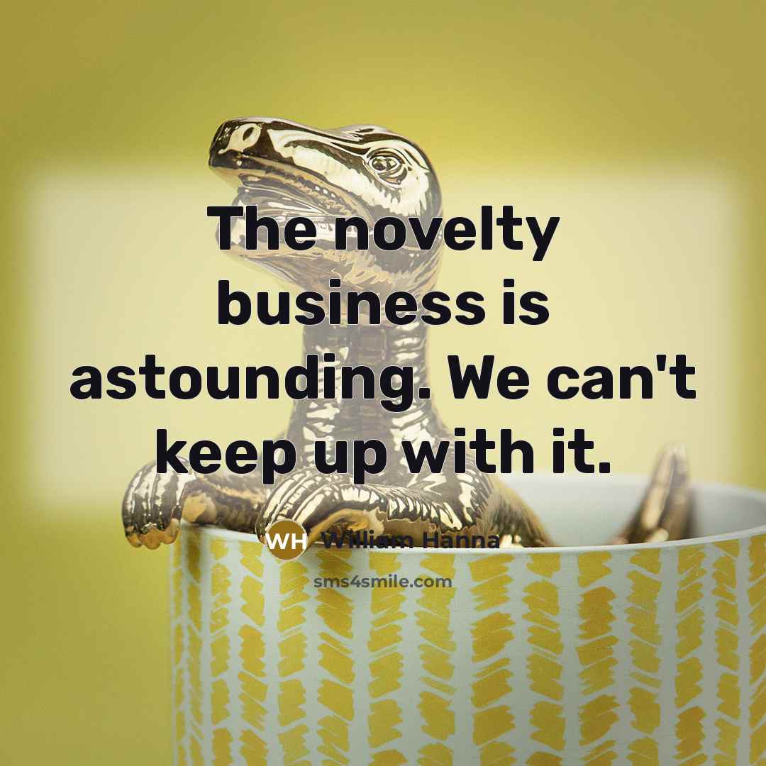 “The novelty business is astounding. We can't keep up with…” quote by William Hanna