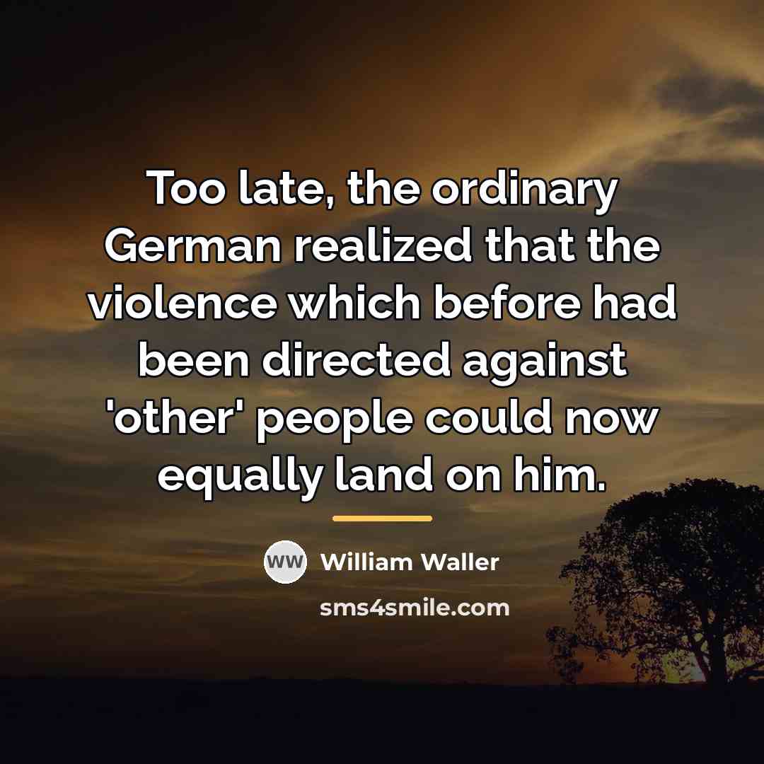 “Too late, the ordinary German realized that the violence which…” quote by William Waller
