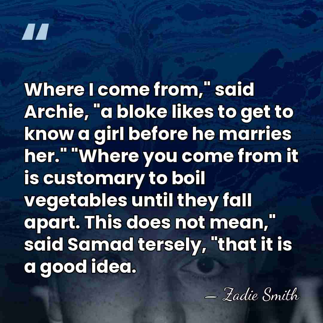 Where I come from," said Archie, "a bloke likes to get to&hellip; - Zadie Smith