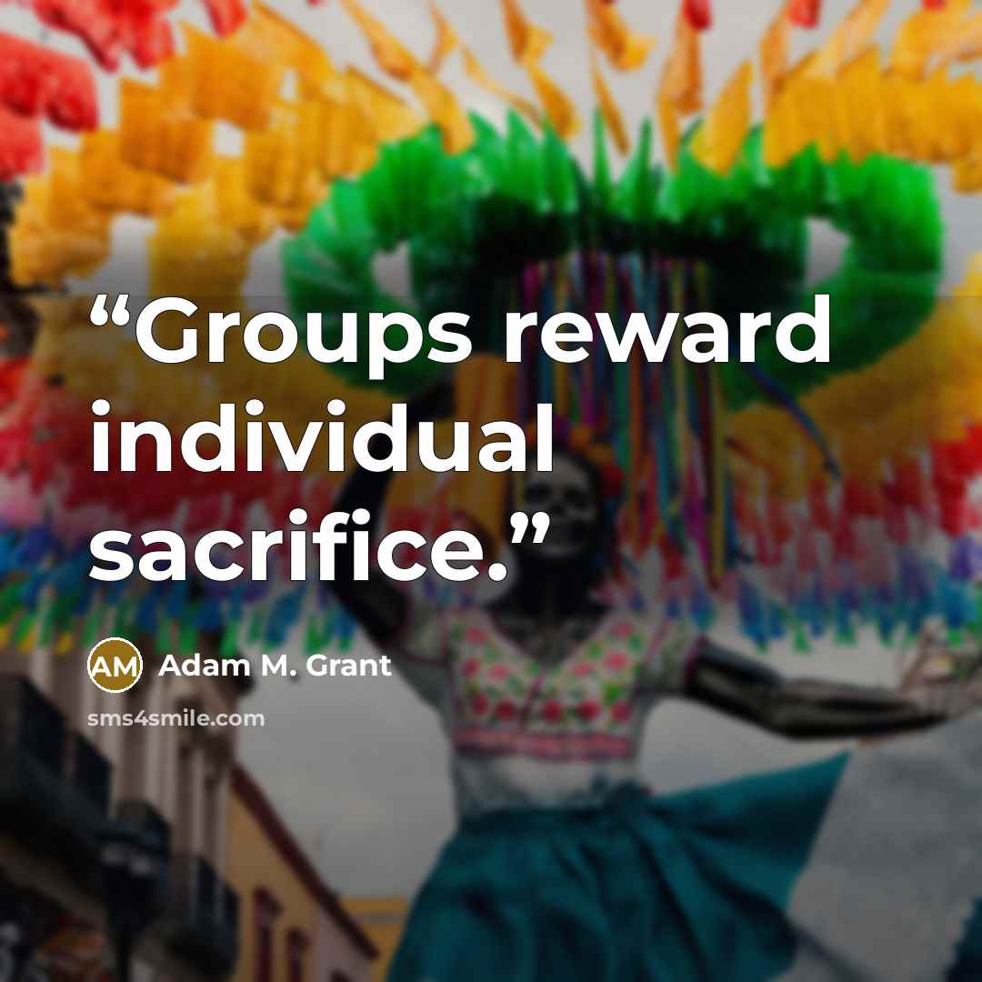 “Groups reward individual sacrifice.” quote by Adam M. Grant