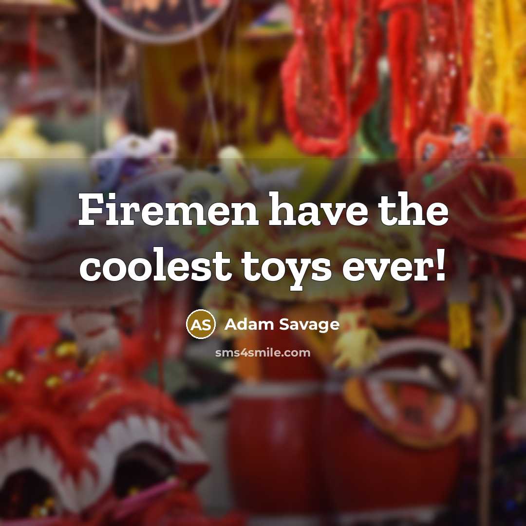 “Firemen have the coolest toys ever!…” quote by Adam Savage