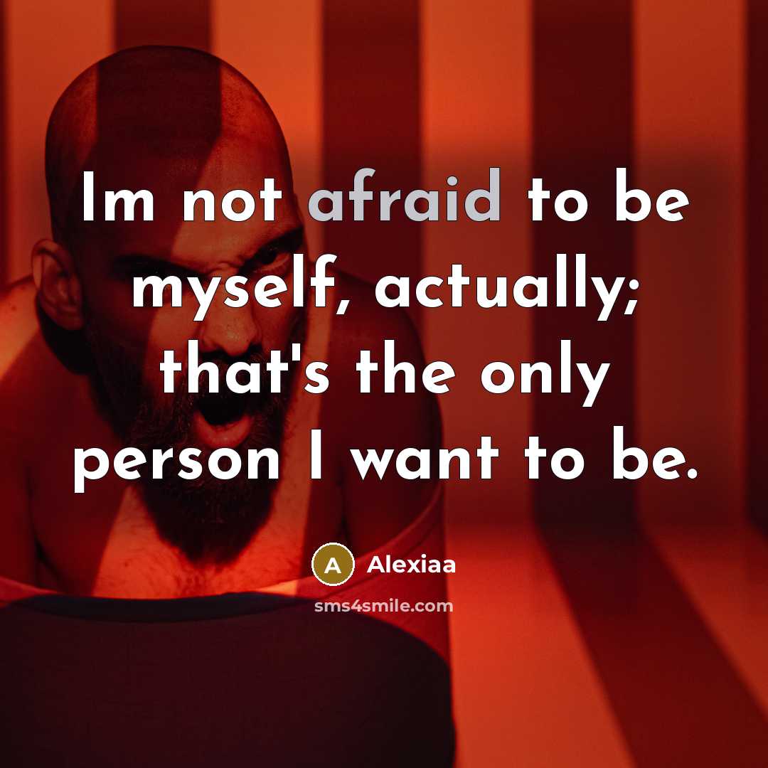 “Im not afraid to be myself, actually; that's the only person I want to be.” quote by Alexiaa