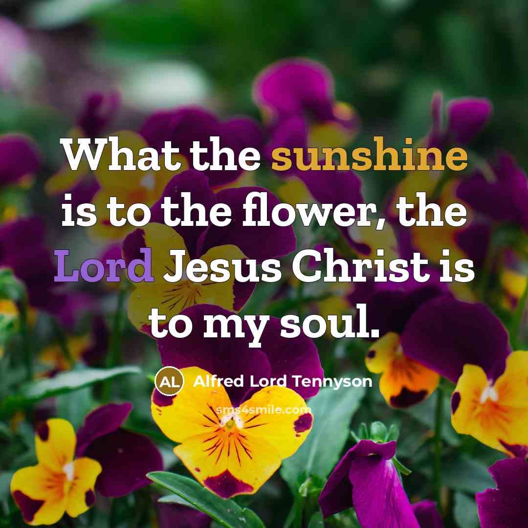 “What the sunshine is to the flower, the Lord Jesus…” quote by Alfred Lord Tennyson