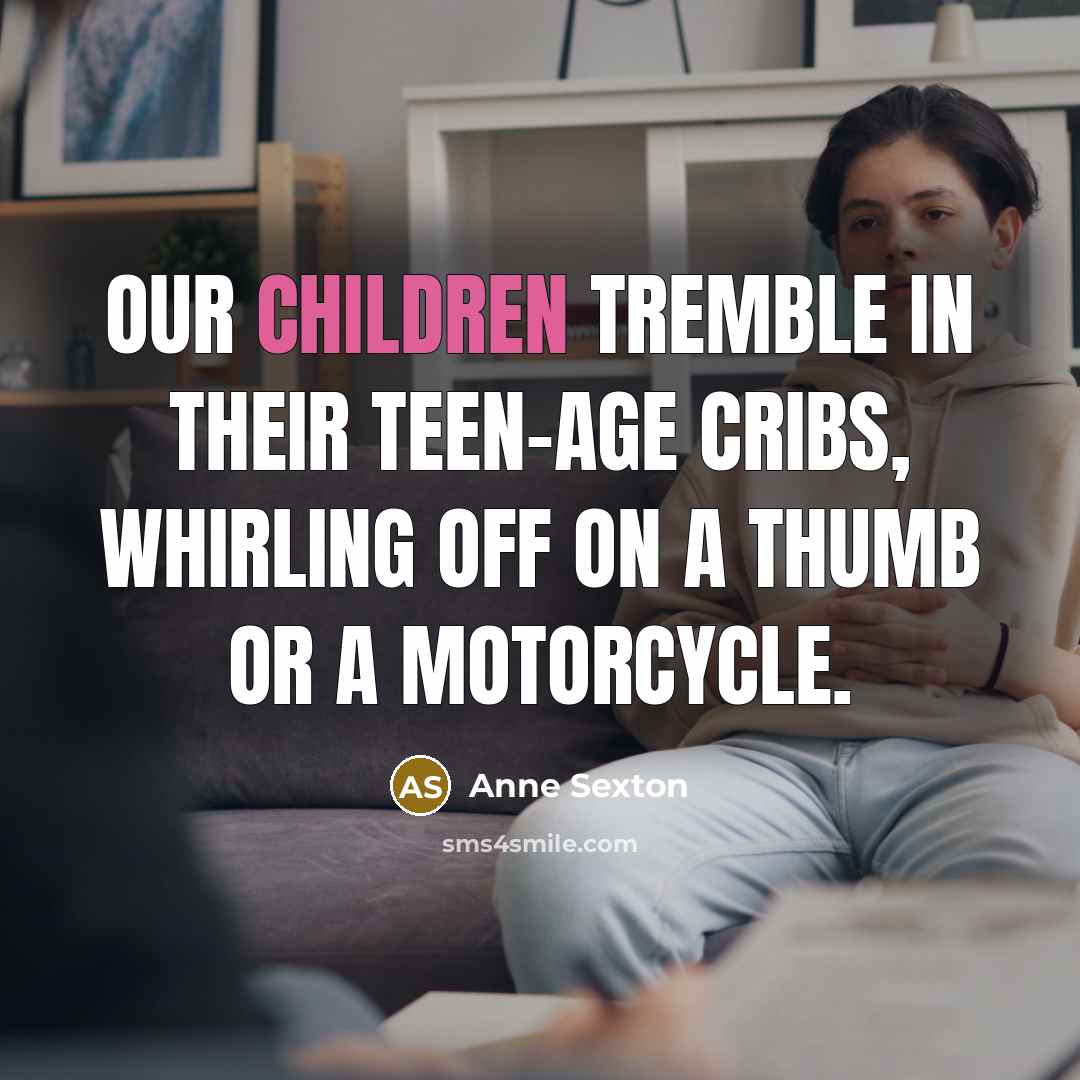 “Our children tremble in their teen-age cribs, whirling off on…” quote by Anne Sexton