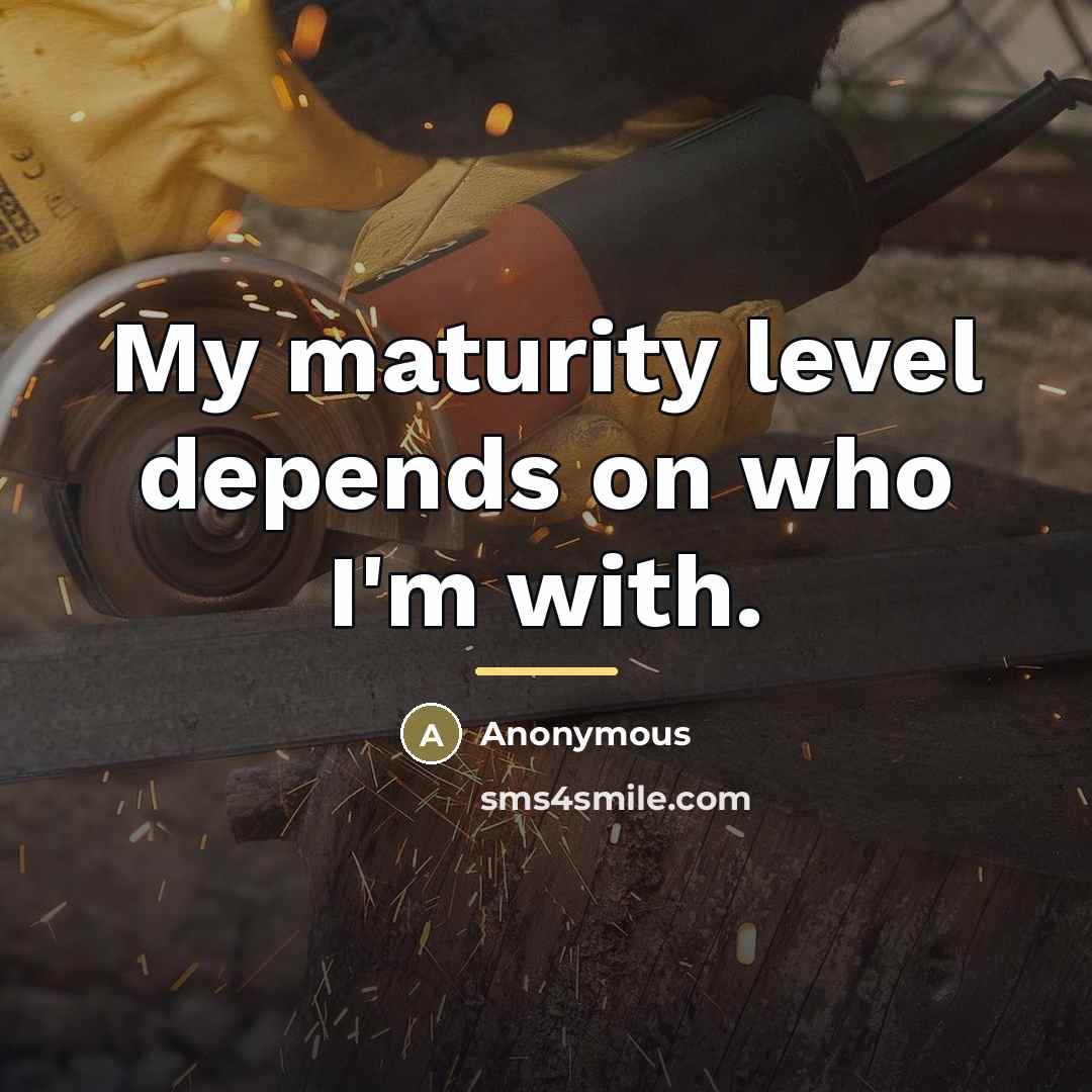 “My maturity level depends on who I'm with.…” quote by Anonymous