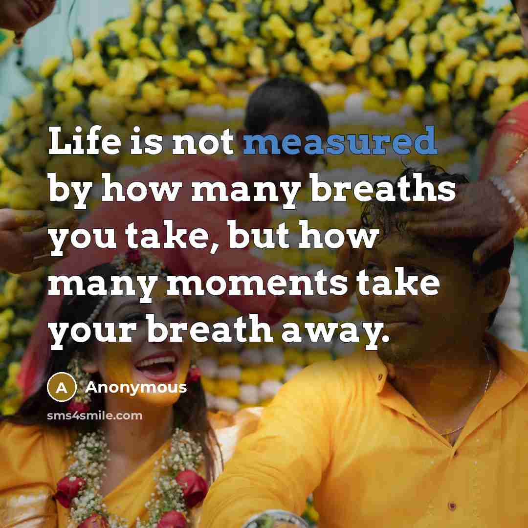 “Life is not measured by how many breaths you take, but how many moments take your breath away.” quote by Anonymous