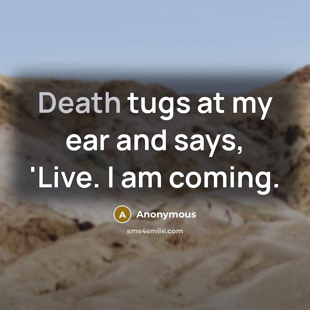 “Death tugs at my ear and says, 'Live. I am…” quote by Anonymous