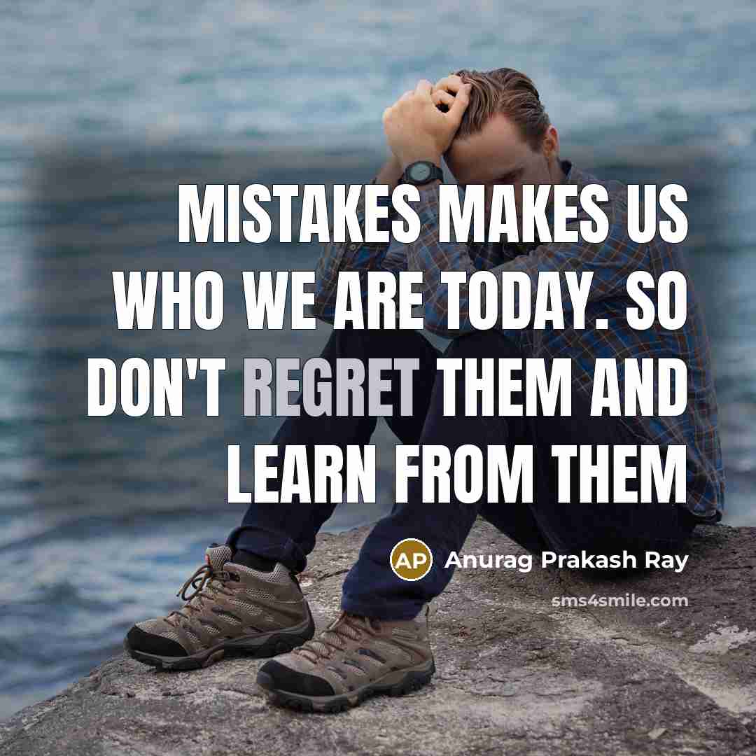 “Mistakes makes us who we are today. So don't regret…” quote by Anurag Prakash Ray