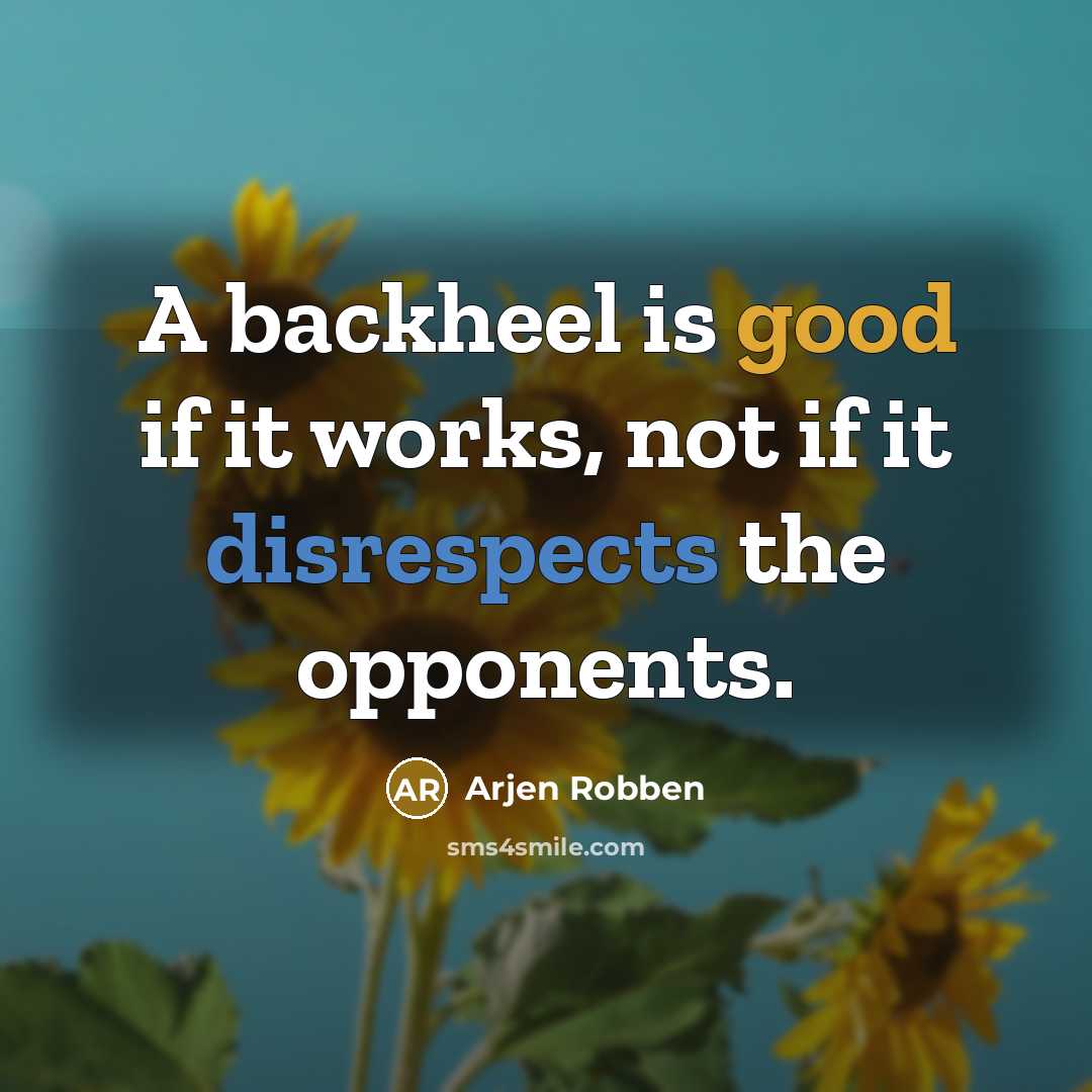 “A backheel is good if it works, not if it disrespects the opponents.” quote by Arjen Robben