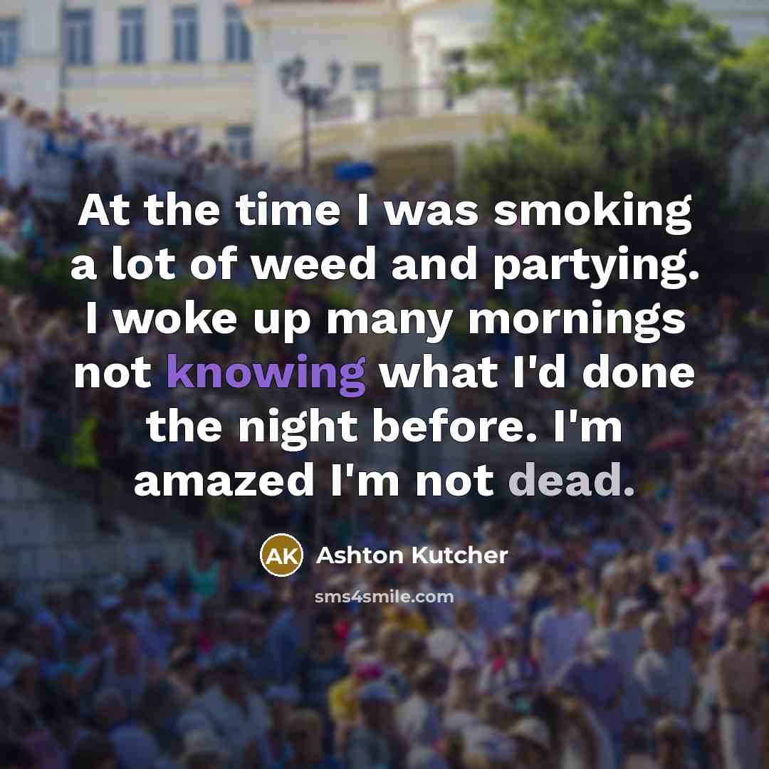 “At the time I was smoking a lot of weed…” quote by Ashton Kutcher